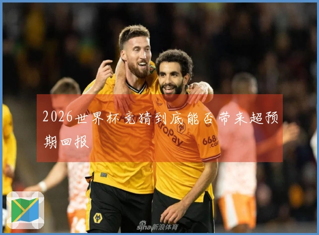 2026世界杯竞猜到底能否带来超预期回报