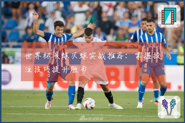 世界杯滚球买球实战推荐：掌握投注技巧提升胜率