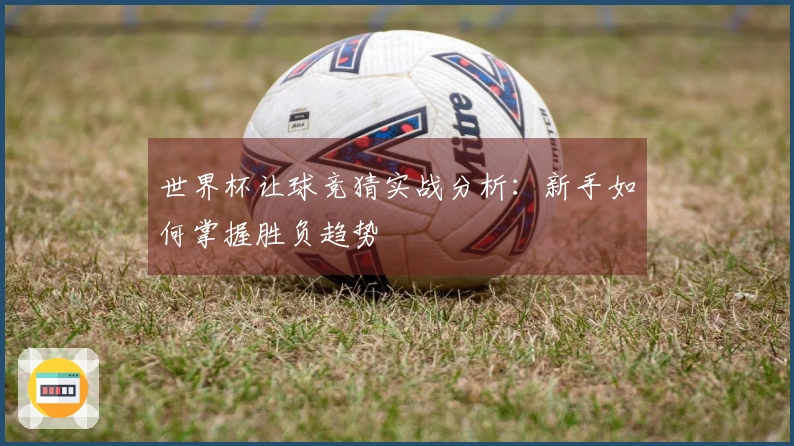 世界杯让球竞猜实战分析：新手如何掌握胜负趋势