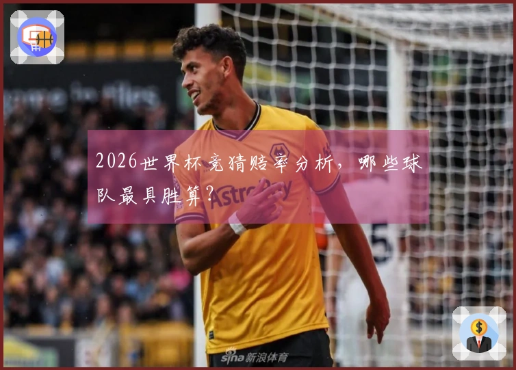2026世界杯竞猜赔率分析，哪些球队最具胜算？
