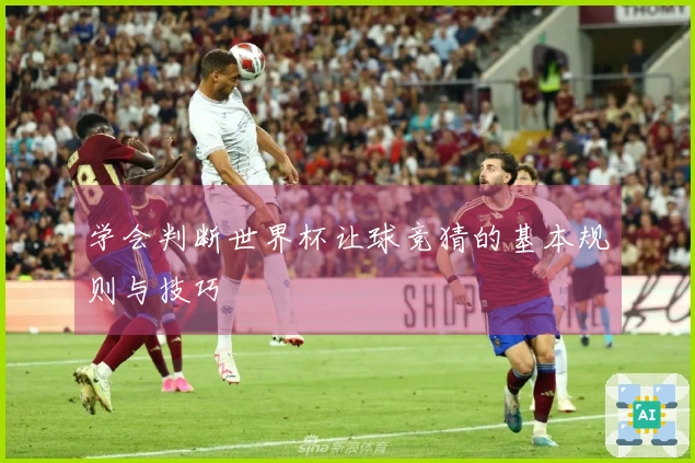 学会判断世界杯让球竞猜的基本规则与技巧