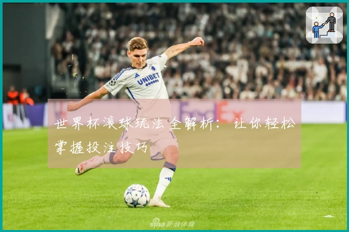 世界杯滚球玩法全解析：让你轻松掌握投注技巧