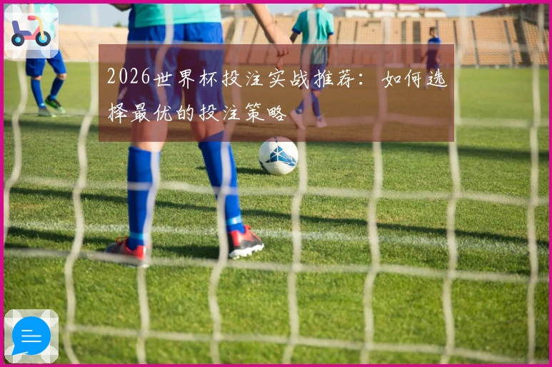 2026世界杯投注实战推荐：如何选择最优的投注策略