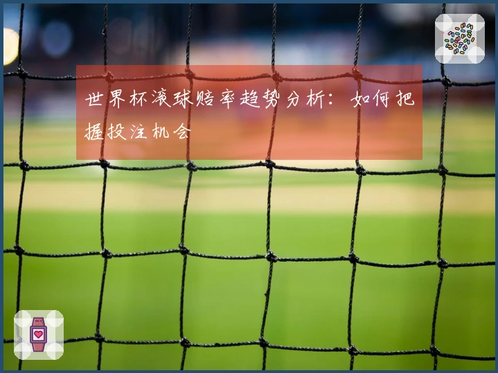 世界杯滚球赔率趋势分析：如何把握投注机会
