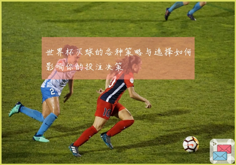 世界杯买球的各种策略与选择如何影响你的投注决策