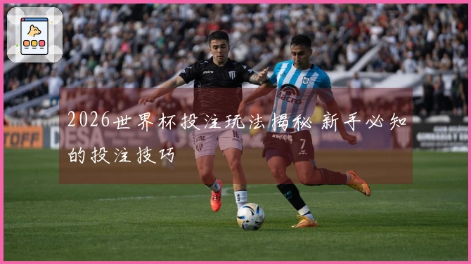 2026世界杯投注玩法揭秘 新手必知的投注技巧