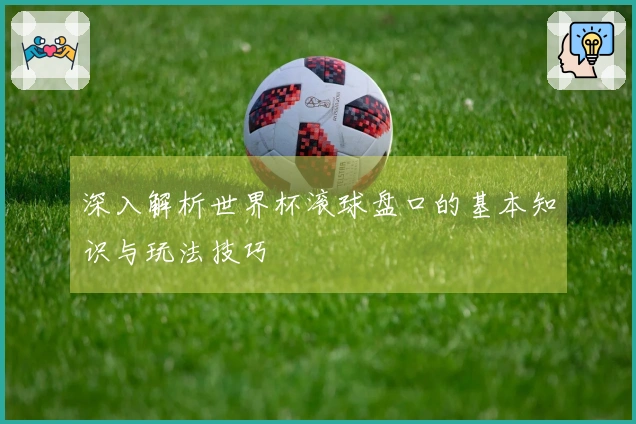 深入解析世界杯滚球盘口的基本知识与玩法技巧