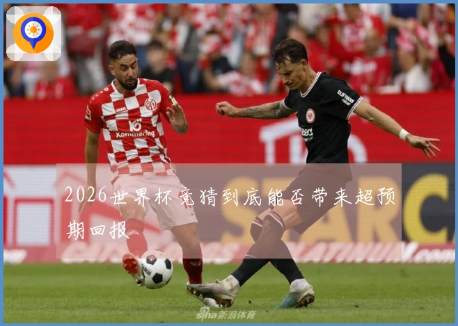 2026世界杯竞猜到底能否带来超预期回报